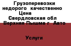 Грузоперевозки недорого, качественно › Цена ­ 1 000 - Свердловская обл., Верхняя Пышма г. Авто » Услуги   